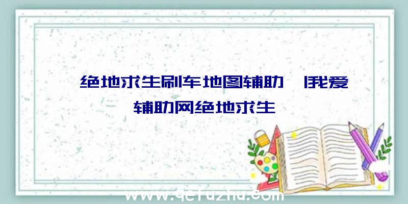 「绝地求生刷车地图辅助」|我爱辅助网绝地求生